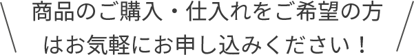 商品のご購入・仕入れをご希望の方はお気軽にお申し込みください！